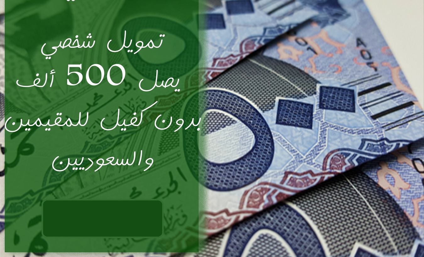 تمويل فوري بقيمة ٥٠٠ الف ريال للمواطنين السعوديين والمقيمين بدون كفيل